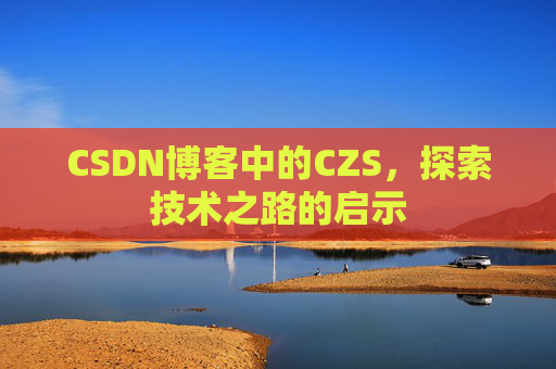 CSDN博客中的CZS，探索技术之路的启示