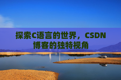 探索C语言的世界，CSDN博客的独特视角